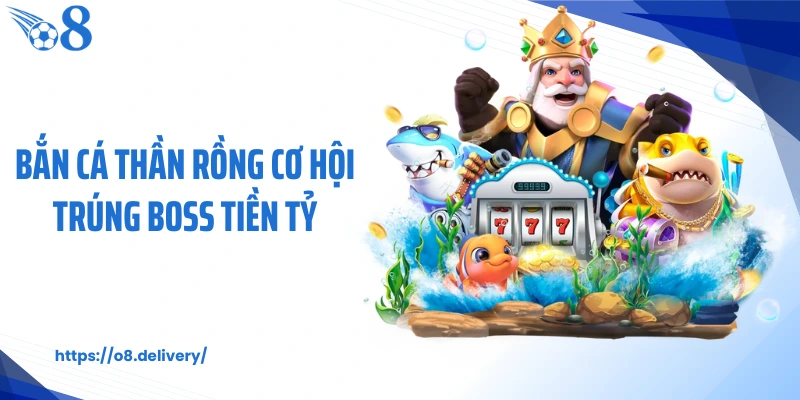 Bắn cá thần rồng cơ hội trúng boss tiền tỷ