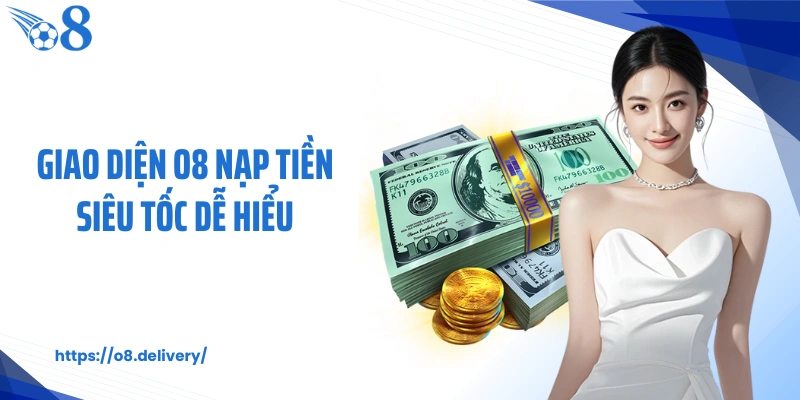 Giao diện O8 nạp tiền siêu tốc dễ hiểu