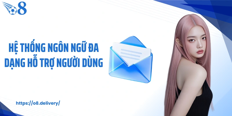Hệ thống ngôn ngữ đa dạng hỗ trợ người dùng