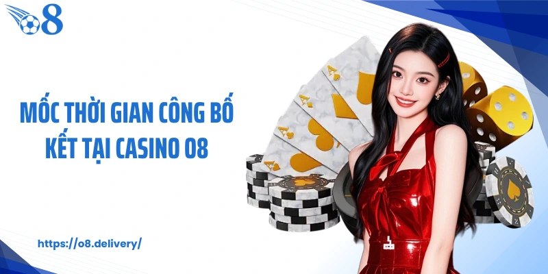 Mốc thời gian công bố kết tại Casino O8 