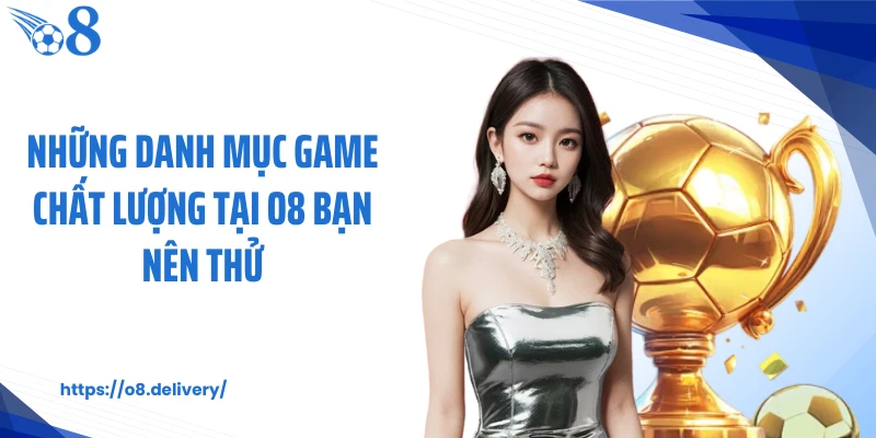 Những danh mục game chất lượng tại O8 bạn nên thử