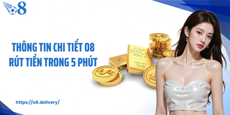 Thông tin chi tiết O8 rút tiền trong 5 phút
