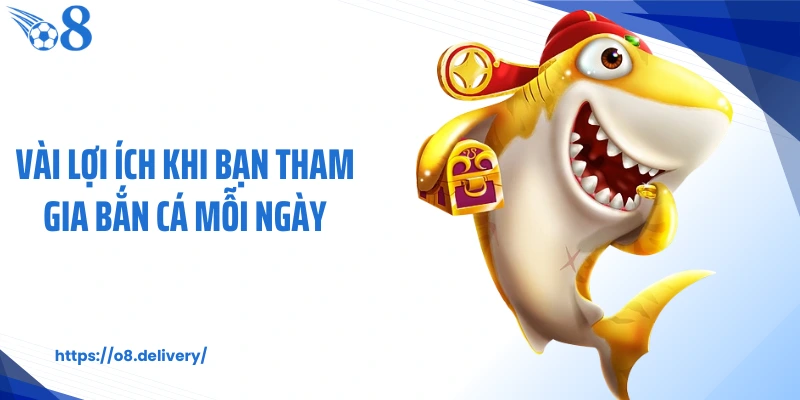 Vài lợi ích khi bạn tham gia bắn cá mỗi ngày